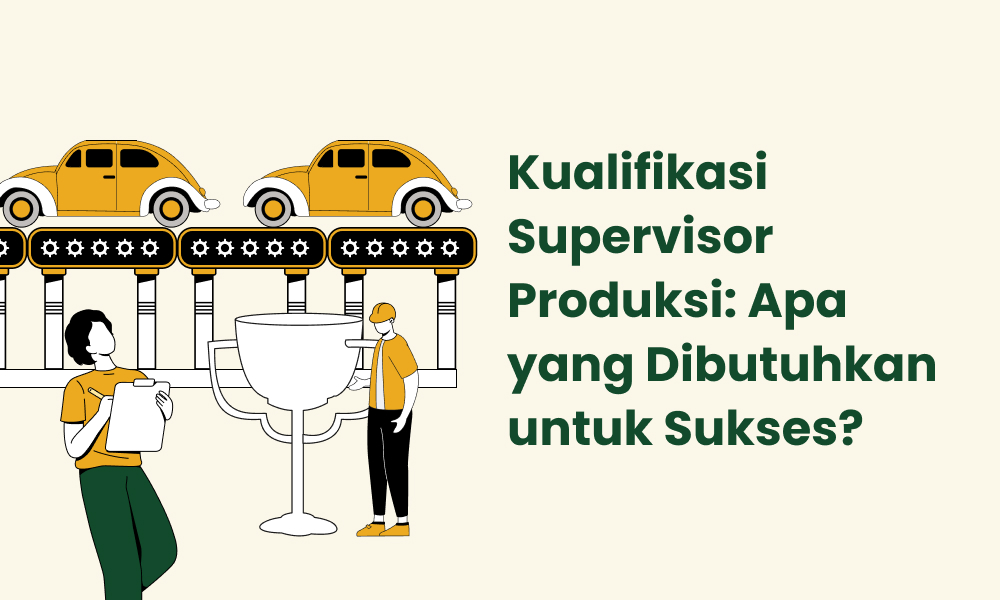 Kualifikasi Supervisor Produksi Apa yang Dibutuhkan untuk Sukses