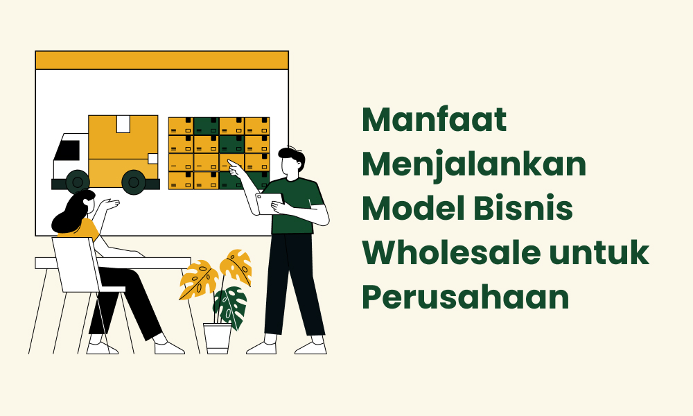 Manfaat Menjalankan Model Bisnis Wholesale untuk Perusahaan